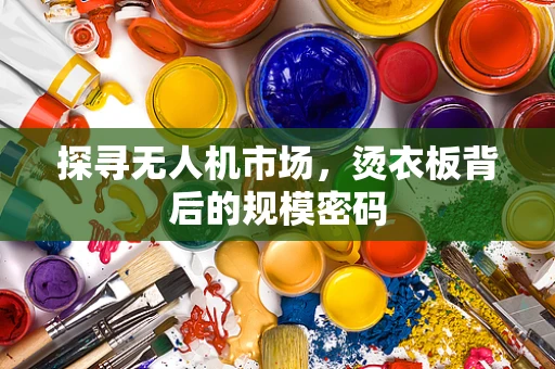 探寻无人机市场，烫衣板背后的规模密码