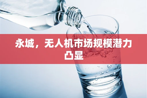 永城，无人机市场规模潜力凸显