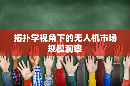 拓扑学视角下的无人机市场规模洞察