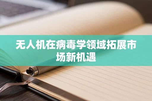 无人机在病毒学领域拓展市场新机遇