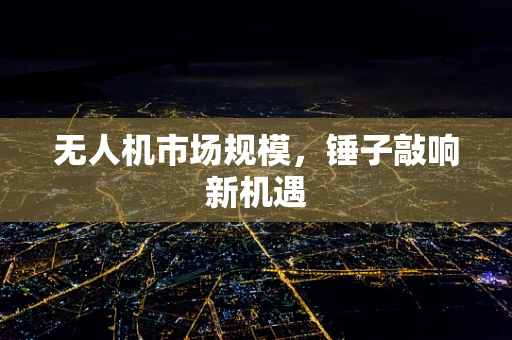 无人机市场规模，锤子敲响新机遇