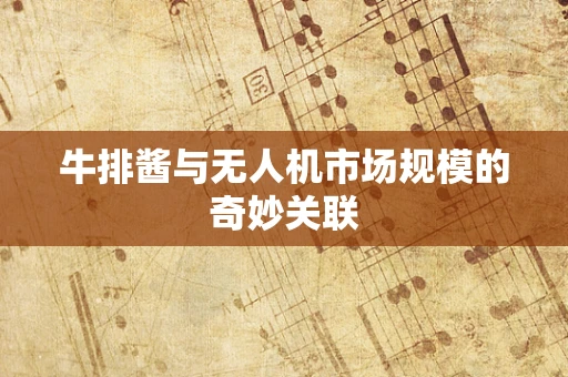 牛排酱与无人机市场规模的奇妙关联