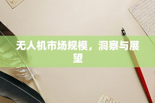 无人机市场规模，洞察与展望