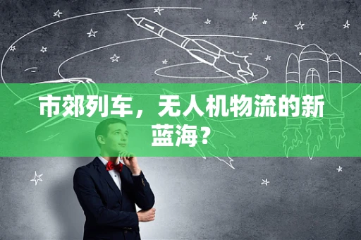 市郊列车，无人机物流的新蓝海？