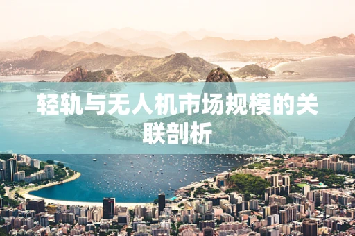 轻轨与无人机市场规模的关联剖析