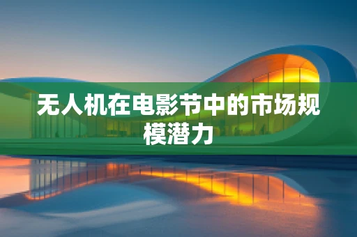 无人机在电影节中的市场规模潜力