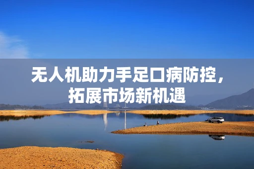 无人机助力手足口病防控，拓展市场新机遇