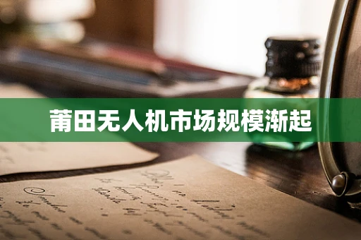 莆田无人机市场规模渐起