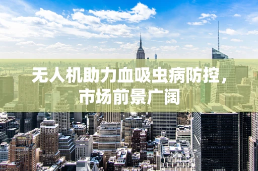 无人机助力血吸虫病防控，市场前景广阔