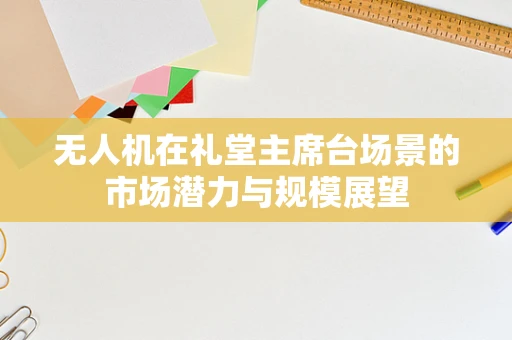 无人机在礼堂主席台场景的市场潜力与规模展望