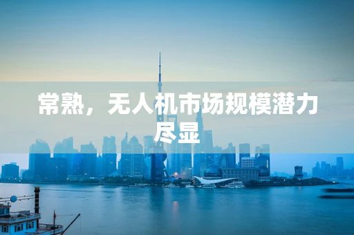 常熟，无人机市场规模潜力尽显