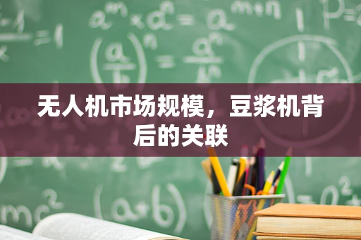 无人机市场规模，豆浆机背后的关联
