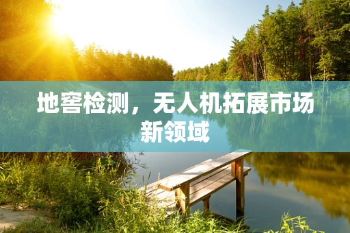 地窖检测，无人机拓展市场新领域