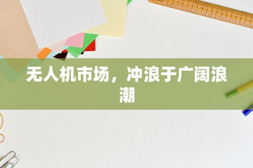 无人机市场，冲浪于广阔浪潮