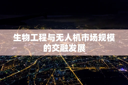 生物工程与无人机市场规模的交融发展
