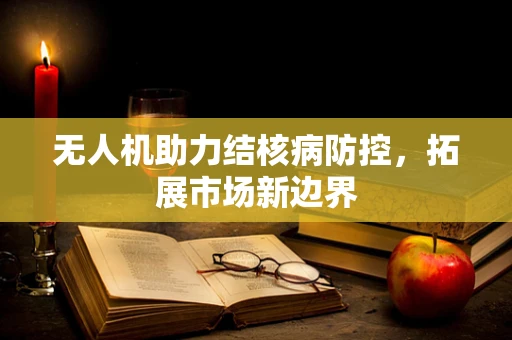 无人机助力结核病防控，拓展市场新边界