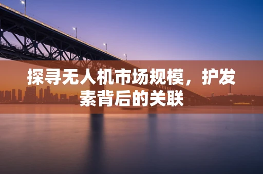 探寻无人机市场规模，护发素背后的关联