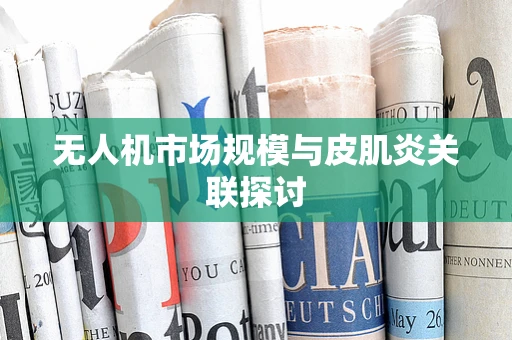无人机市场规模与皮肌炎关联探讨