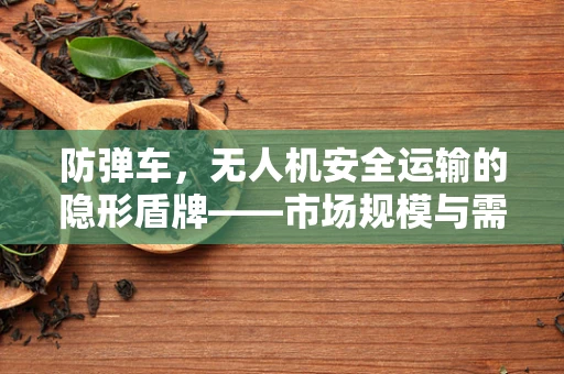 防弹车，无人机安全运输的隐形盾牌——市场规模与需求分析