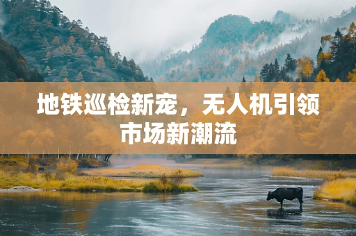 地铁巡检新宠，无人机引领市场新潮流