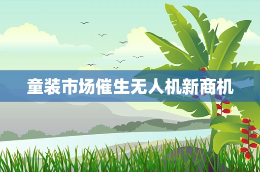 童装市场催生无人机新商机