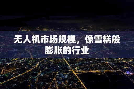 无人机市场规模，像雪糕般膨胀的行业