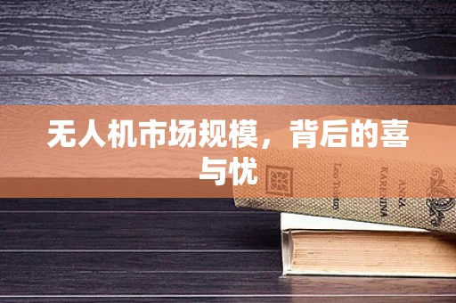 无人机市场规模，背后的喜与忧