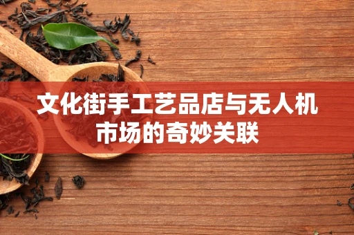文化街手工艺品店与无人机市场的奇妙关联