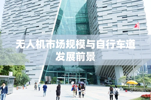 无人机市场规模与自行车道发展前景