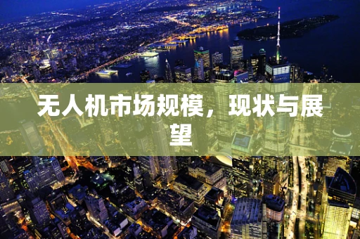 无人机市场规模，现状与展望