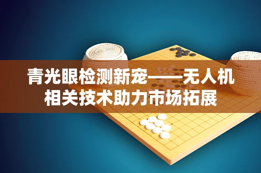 青光眼检测新宠——无人机相关技术助力市场拓展