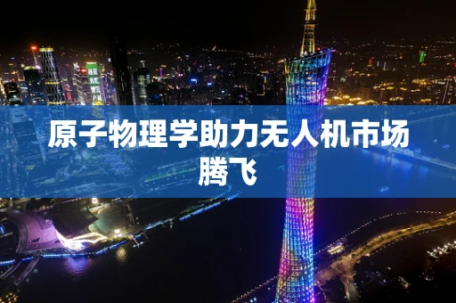 原子物理学助力无人机市场腾飞