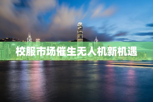 校服市场催生无人机新机遇