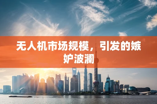 无人机市场规模，引发的嫉妒波澜