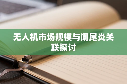 无人机市场规模与阑尾炎关联探讨