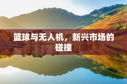 篮球与无人机，新兴市场的碰撞