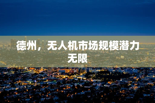 德州，无人机市场规模潜力无限