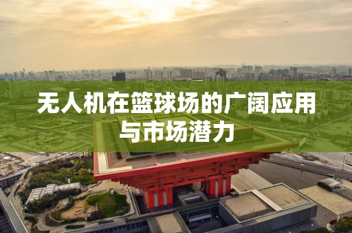 无人机在篮球场的广阔应用与市场潜力