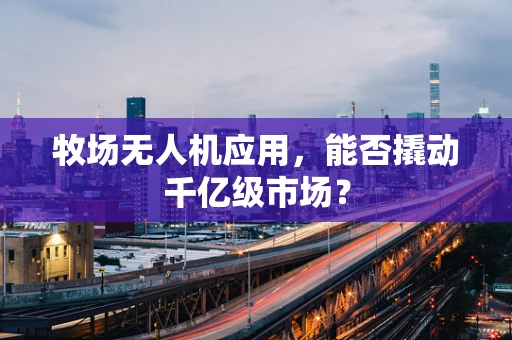 牧场无人机应用，能否撬动千亿级市场？