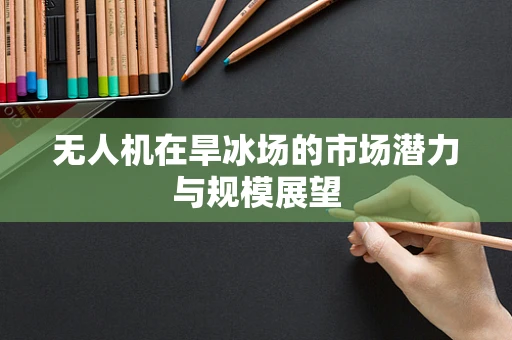 无人机在旱冰场的市场潜力与规模展望