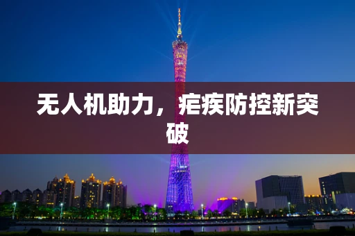 无人机助力，疟疾防控新突破
