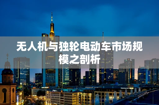 无人机与独轮电动车市场规模之剖析