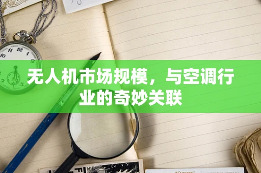 无人机市场规模，与空调行业的奇妙关联