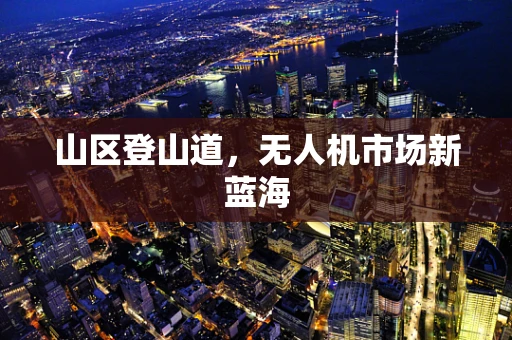 山区登山道，无人机市场新蓝海