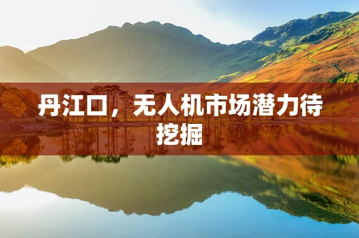 丹江口，无人机市场潜力待挖掘