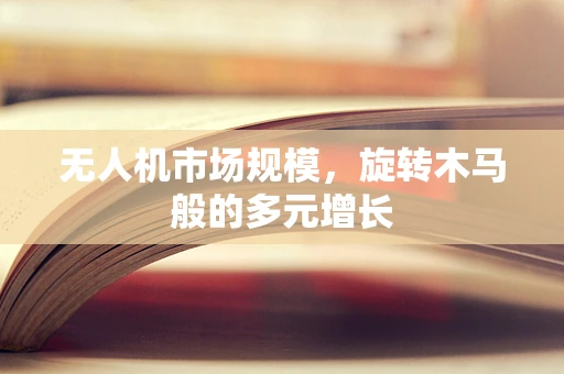 无人机市场规模，旋转木马般的多元增长