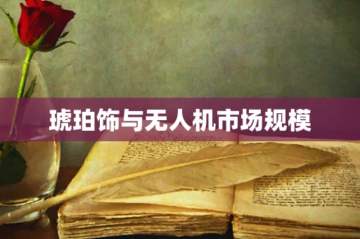琥珀饰与无人机市场规模