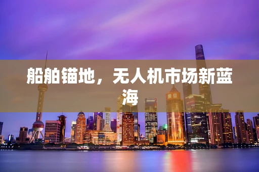 船舶锚地，无人机市场新蓝海