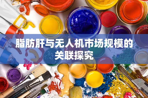 脂肪肝与无人机市场规模的关联探究