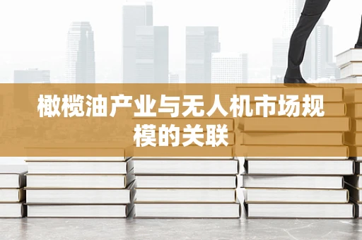 橄榄油产业与无人机市场规模的关联